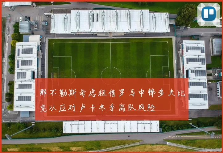 那不勒斯考虑租借罗马中锋多夫比克以应对卢卡冬季离队风险