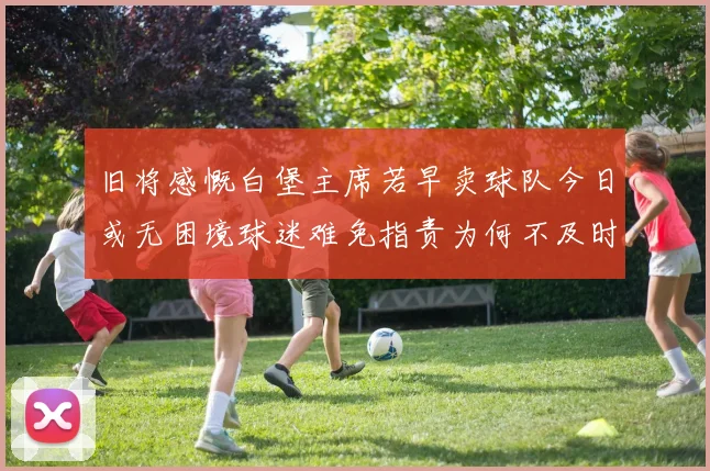 旧将感慨白堡主席若早卖球队今日或无困境球迷难免指责为何不及时出售