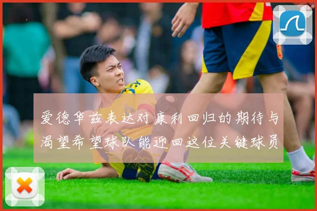 爱德华兹表达对康利回归的期待与渴望希望球队能迎回这位关键球员