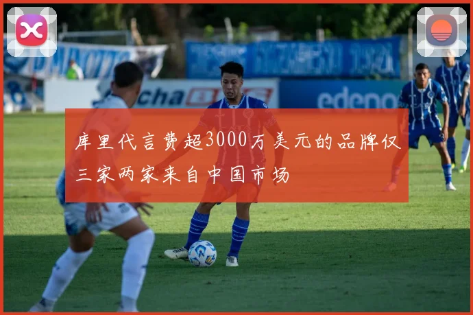 库里代言费超3000万美元的品牌仅三家两家来自中国市场