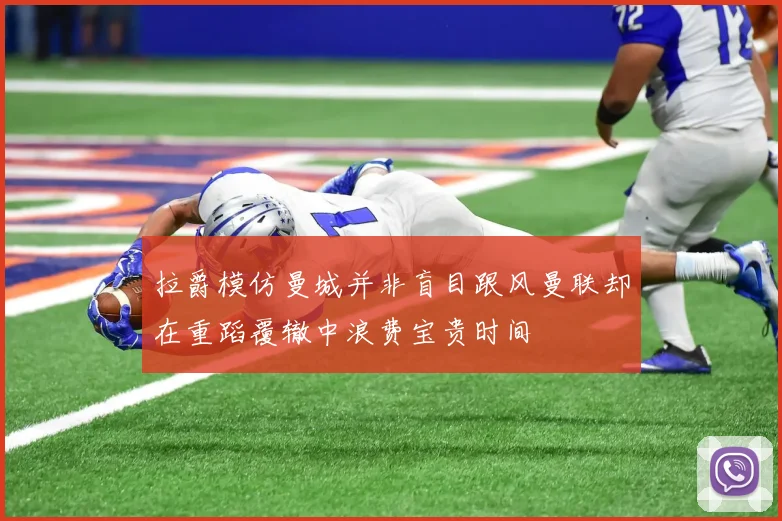 拉爵模仿曼城并非盲目跟风曼联却在重蹈覆辙中浪费宝贵时间