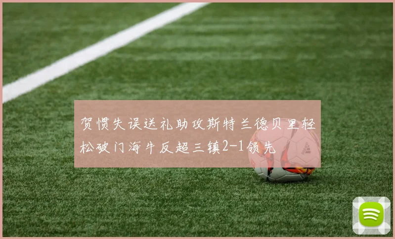 贺惯失误送礼助攻斯特兰德贝里轻松破门海牛反超三镇2-1领先