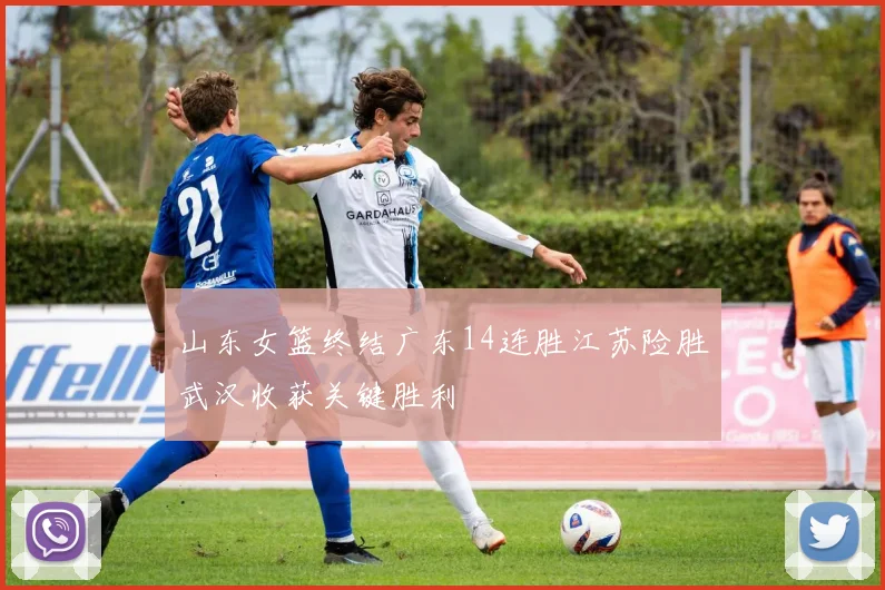山东女篮终结广东14连胜江苏险胜武汉收获关键胜利