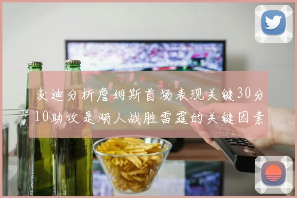 麦迪分析詹姆斯首场表现关键30分10助攻是湖人战胜雷霆的关键因素