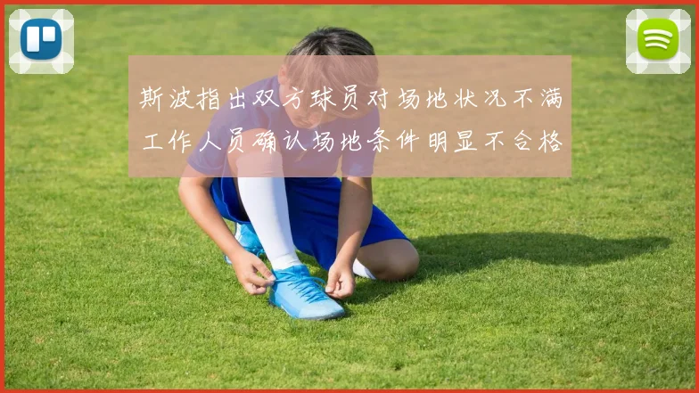 斯波指出双方球员对场地状况不满工作人员确认场地条件明显不合格