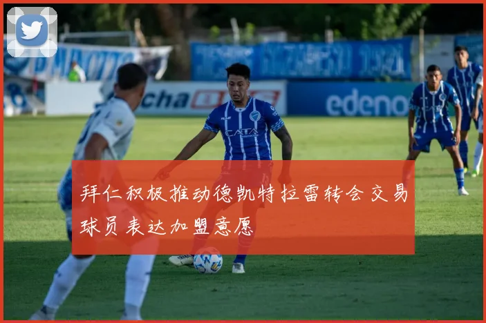 拜仁积极推动德凯特拉雷转会交易球员表达加盟意愿