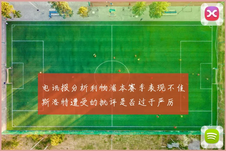 电讯报分析利物浦本赛季表现不佳斯洛特遭受的批评是否过于严厉