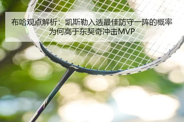 布哈观点解析：凯斯勒入选最佳防守一阵的概率为何高于东契奇冲击MVP
